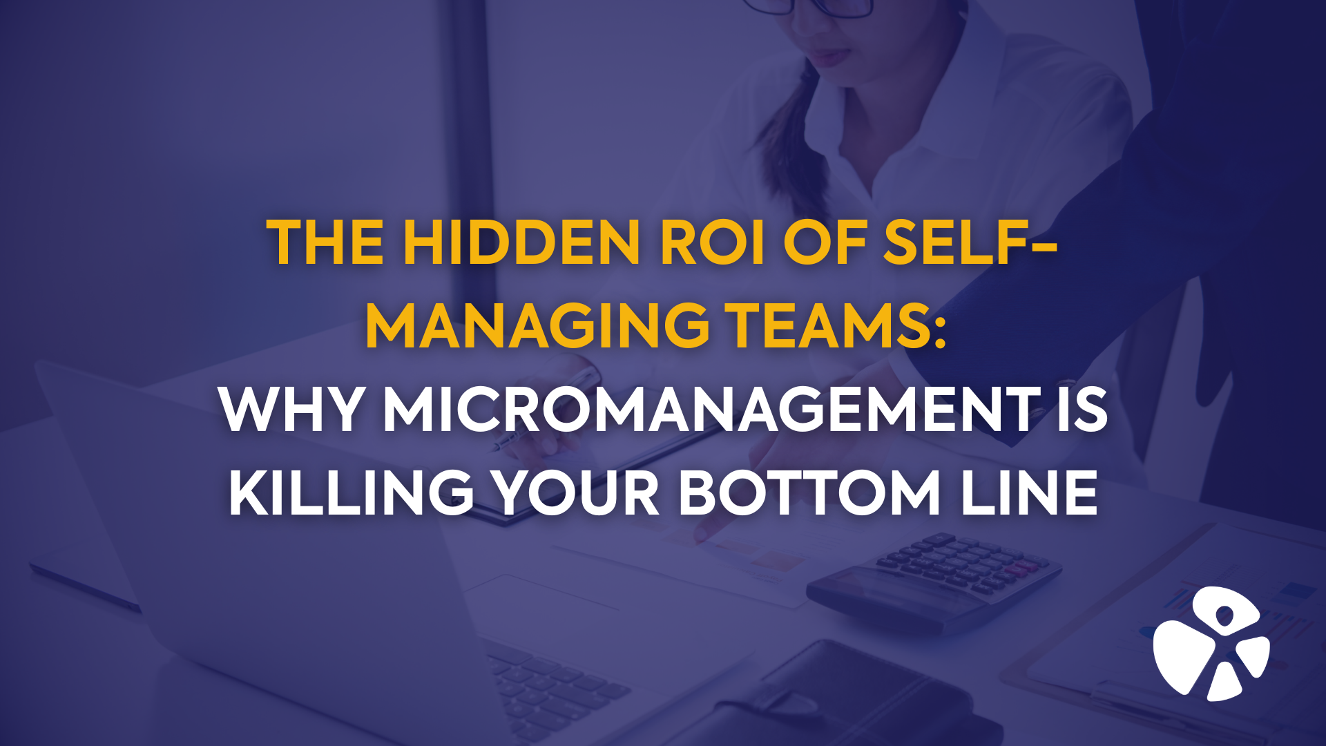 The Hidden ROI of Self-Managing Teams: Why Micromanagement Is Killing Your Bottom Line